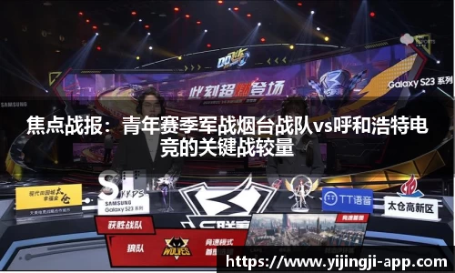 焦点战报：青年赛季军战烟台战队vs呼和浩特电竞的关键战较量
