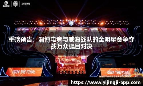 重磅预告：淄博电竞与威海战队的全明星赛争夺战万众瞩目对决